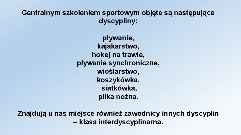 Centralnym szkoleniem sportowym objęte są następujące dyscypliny: pływanie, kajakarstwo, hokej na trawie, pływanie synchroniczne,