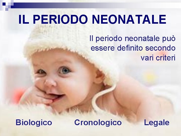 IL PERIODO NEONATALE Il periodo neonatale può essere definito secondo vari criteri Biologico Cronologico