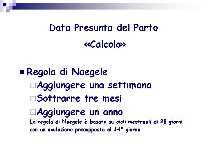 Data Presunta del Parto «Calcolo» Regola di Naegele Aggiungere una settimana Sottrarre tre mesi