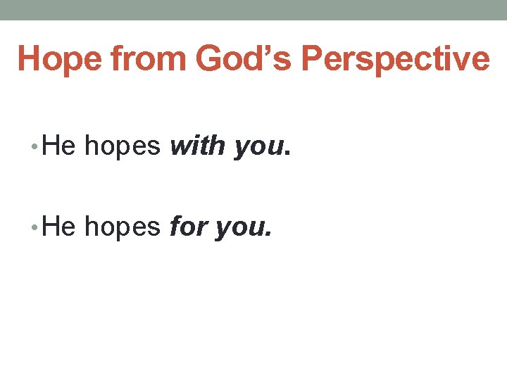 Hope from God’s Perspective • He hopes with you. • He hopes for you.