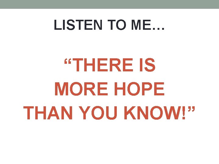 LISTEN TO ME… “THERE IS MORE HOPE THAN YOU KNOW!” 