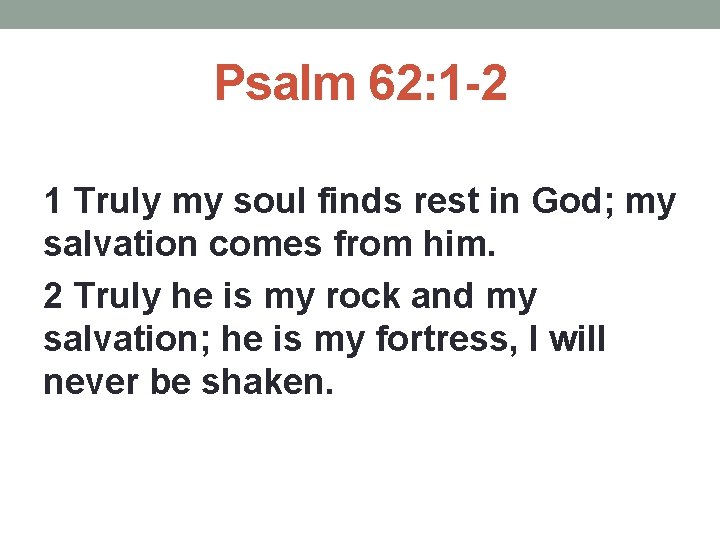 Psalm 62: 1 -2 1 Truly my soul finds rest in God; my salvation