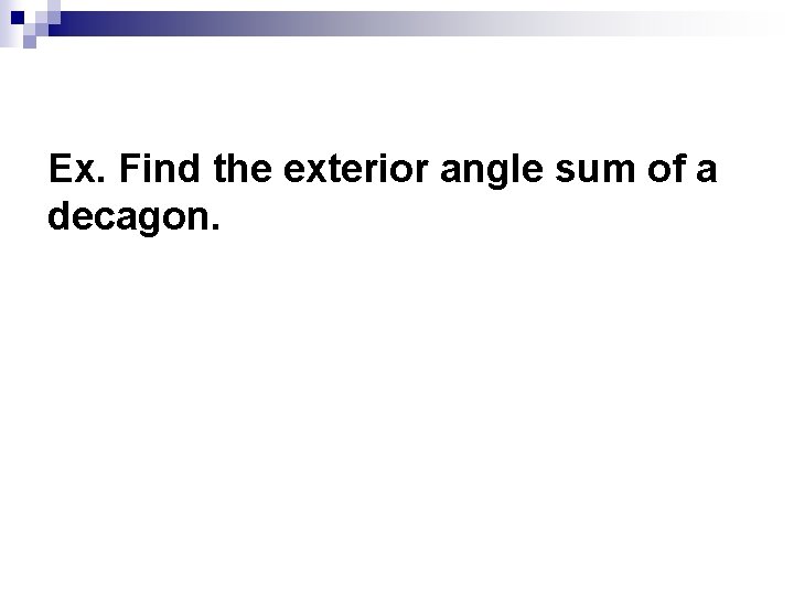 Ex. Find the exterior angle sum of a decagon. 