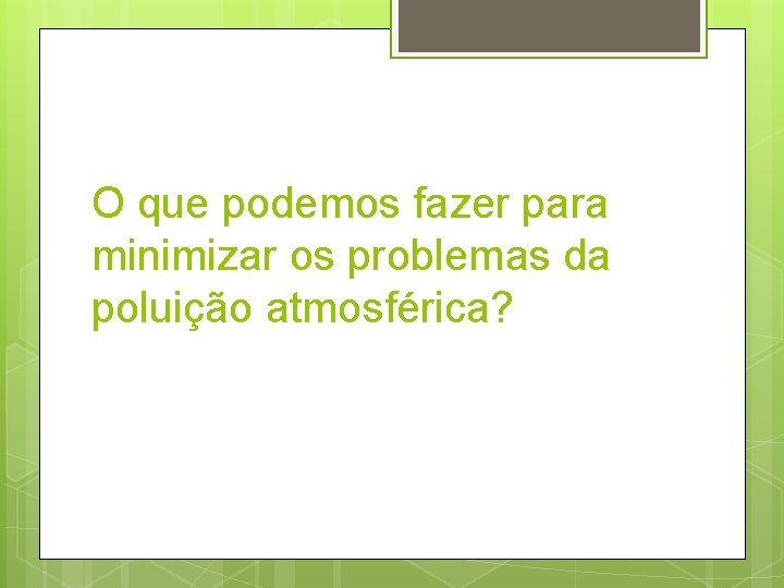 O que podemos fazer para minimizar os problemas da poluição atmosférica? 