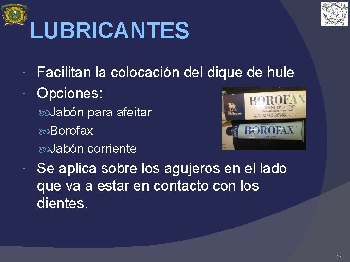 LUBRICANTES Facilitan la colocación del dique de hule Opciones: Jabón para afeitar Borofax Jabón