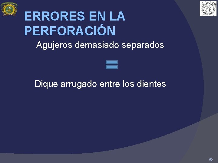 ERRORES EN LA PERFORACIÓN Agujeros demasiado separados Dique arrugado entre los dientes 56 