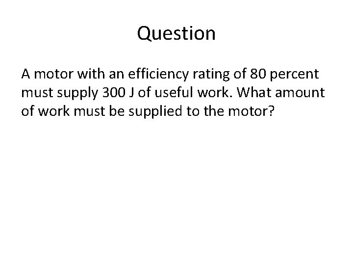 Question A motor with an efficiency rating of 80 percent must supply 300 J