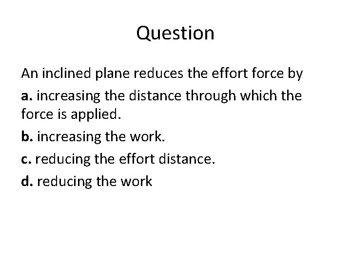 Question An inclined plane reduces the effort force by a. increasing the distance through