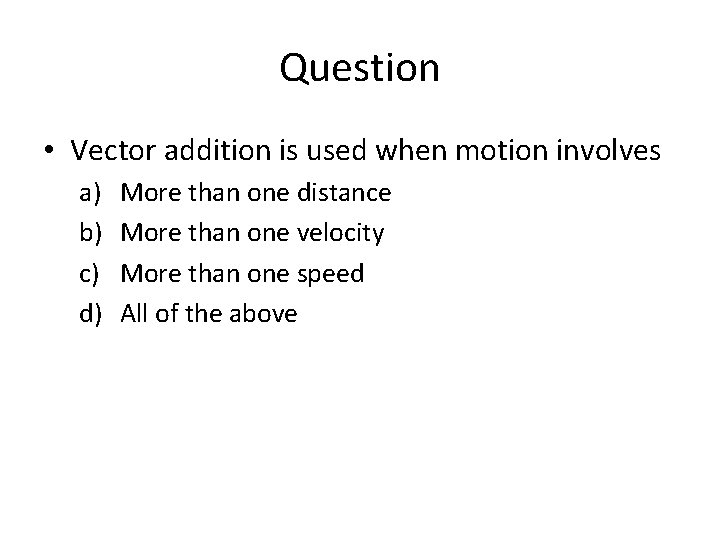 Question • Vector addition is used when motion involves a) b) c) d) More