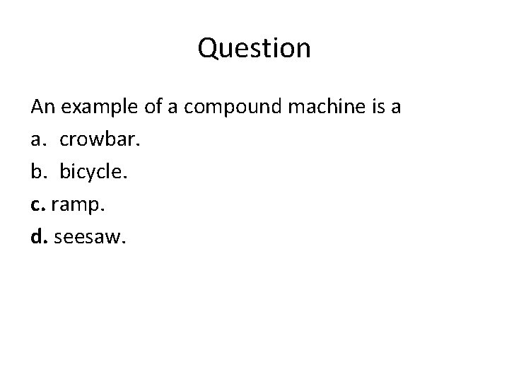 Question An example of a compound machine is a a. crowbar. b. bicycle. c.