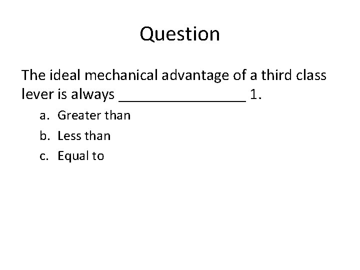 Question The ideal mechanical advantage of a third class lever is always ________ 1.