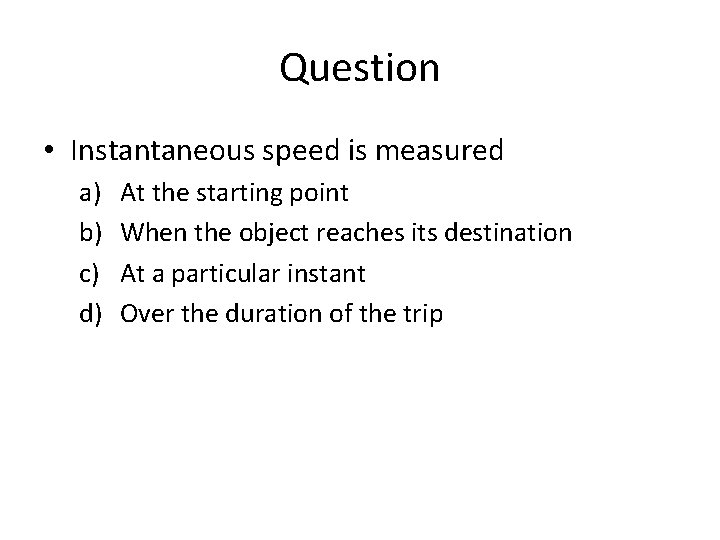 Question • Instantaneous speed is measured a) b) c) d) At the starting point