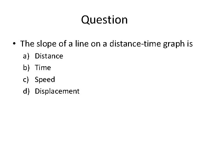 Question • The slope of a line on a distance-time graph is a) b)