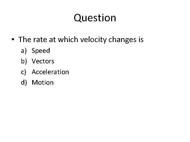 Question • The rate at which velocity changes is a) b) c) d) Speed