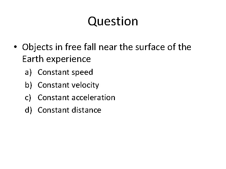 Question • Objects in free fall near the surface of the Earth experience a)