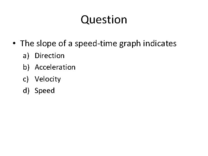 Question • The slope of a speed-time graph indicates a) b) c) d) Direction