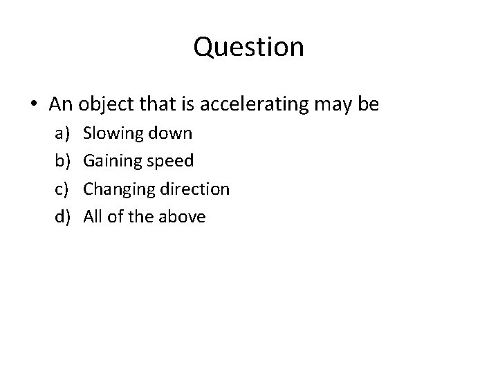 Question • An object that is accelerating may be a) b) c) d) Slowing