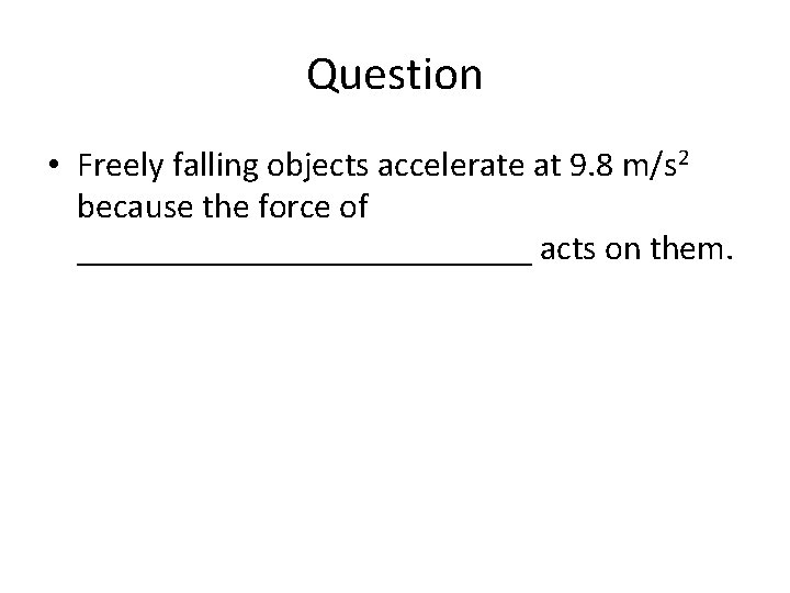 Question • Freely falling objects accelerate at 9. 8 m/s 2 because the force