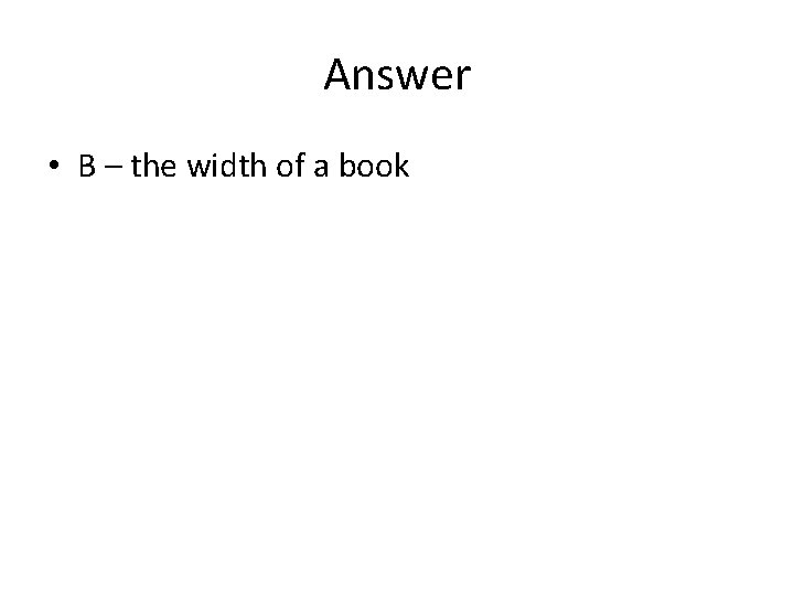 Answer • B – the width of a book 