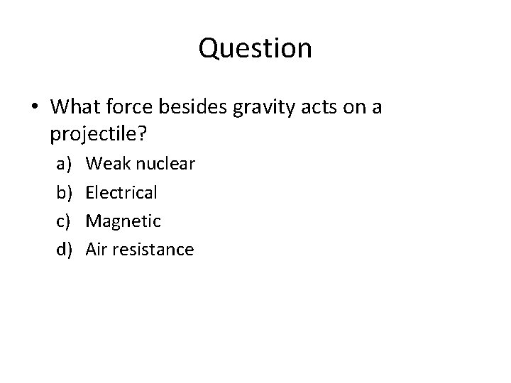 Question • What force besides gravity acts on a projectile? a) b) c) d)