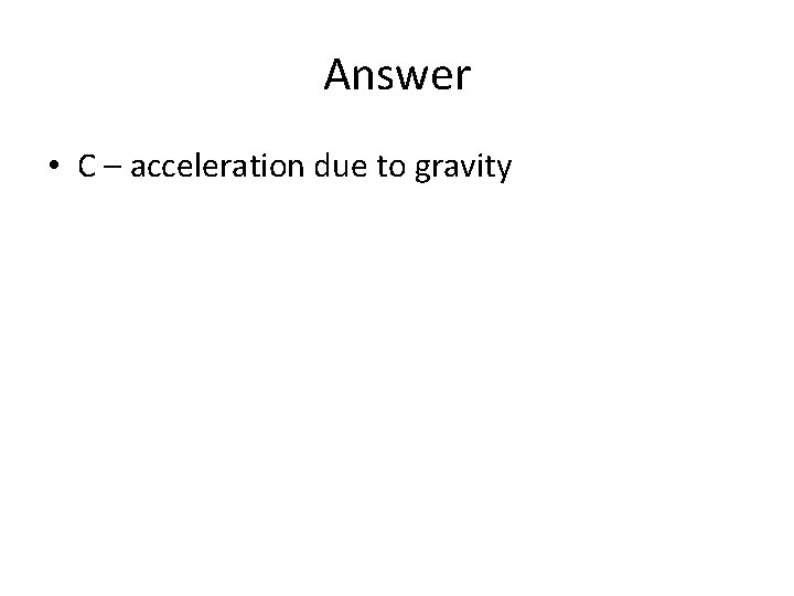 Answer • C – acceleration due to gravity 