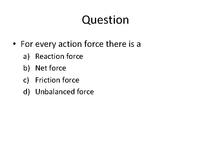 Question • For every action force there is a a) b) c) d) Reaction