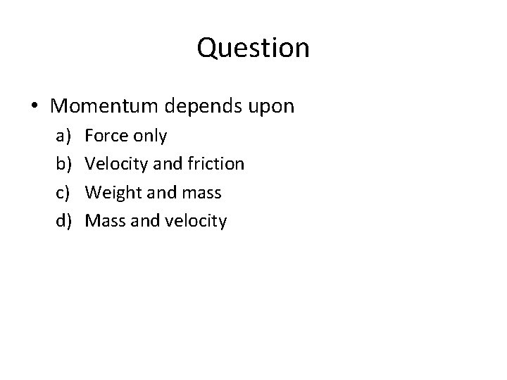 Question • Momentum depends upon a) b) c) d) Force only Velocity and friction