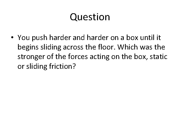Question • You push harder and harder on a box until it begins sliding