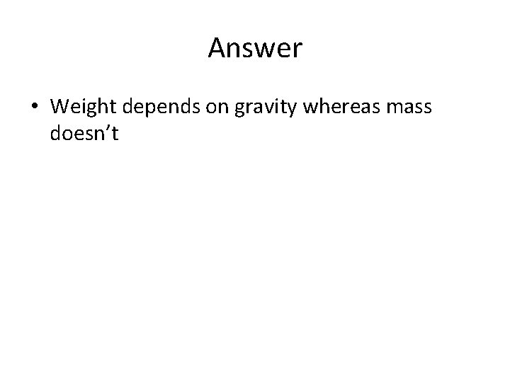 Answer • Weight depends on gravity whereas mass doesn’t 