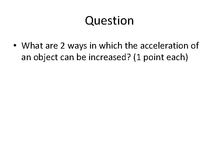 Question • What are 2 ways in which the acceleration of an object can
