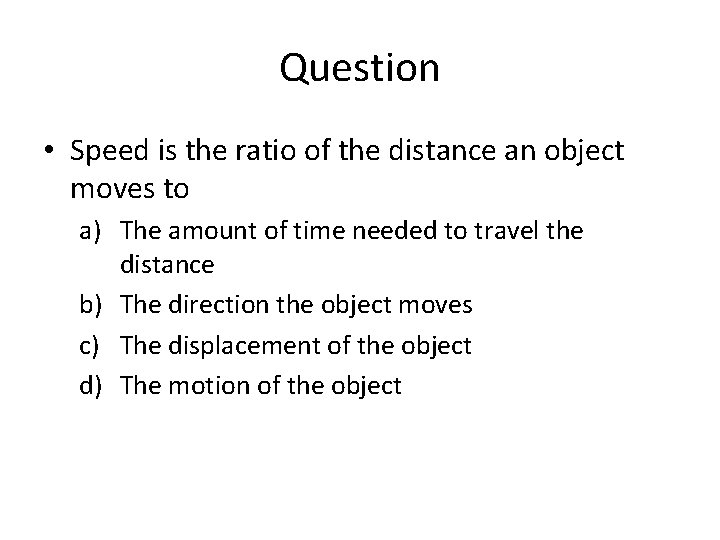 Question • Speed is the ratio of the distance an object moves to a)