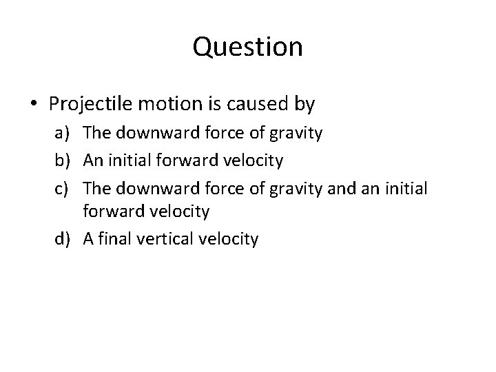 Question • Projectile motion is caused by a) The downward force of gravity b)