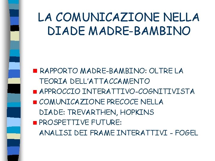LA COMUNICAZIONE NELLA DIADE MADRE-BAMBINO n RAPPORTO MADRE-BAMBINO: OLTRE LA TEORIA DELL’ATTACCAMENTO n APPROCCIO