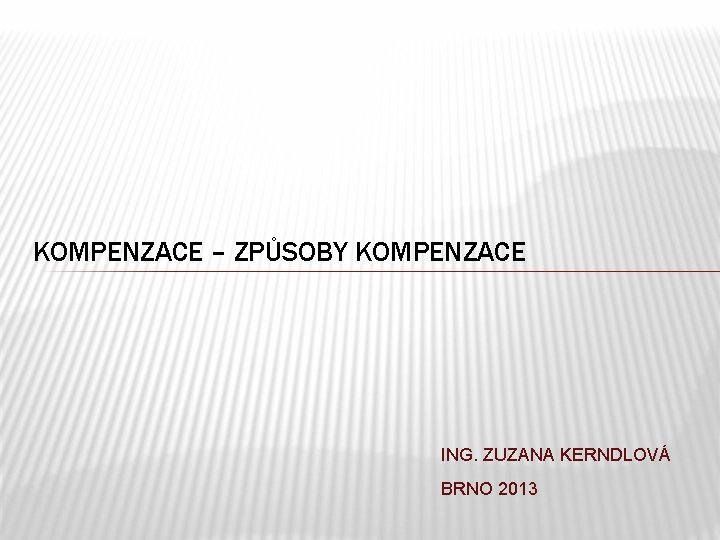 KOMPENZACE – ZPŮSOBY KOMPENZACE ING. ZUZANA KERNDLOVÁ BRNO 2013 