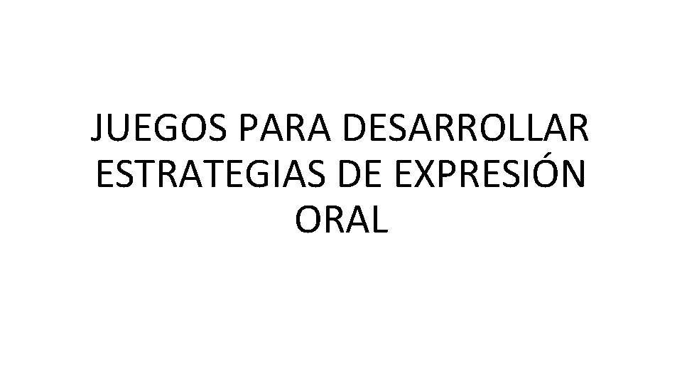 JUEGOS PARA DESARROLLAR ESTRATEGIAS DE EXPRESIÓN ORAL 