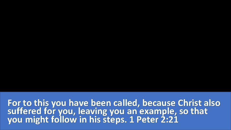For to this you have been called, because Christ also suffered for you, leaving