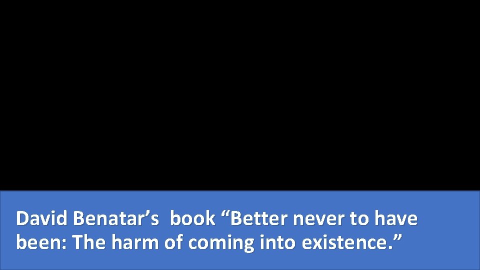 David Benatar’s book “Better never to have been: The harm of coming into existence.