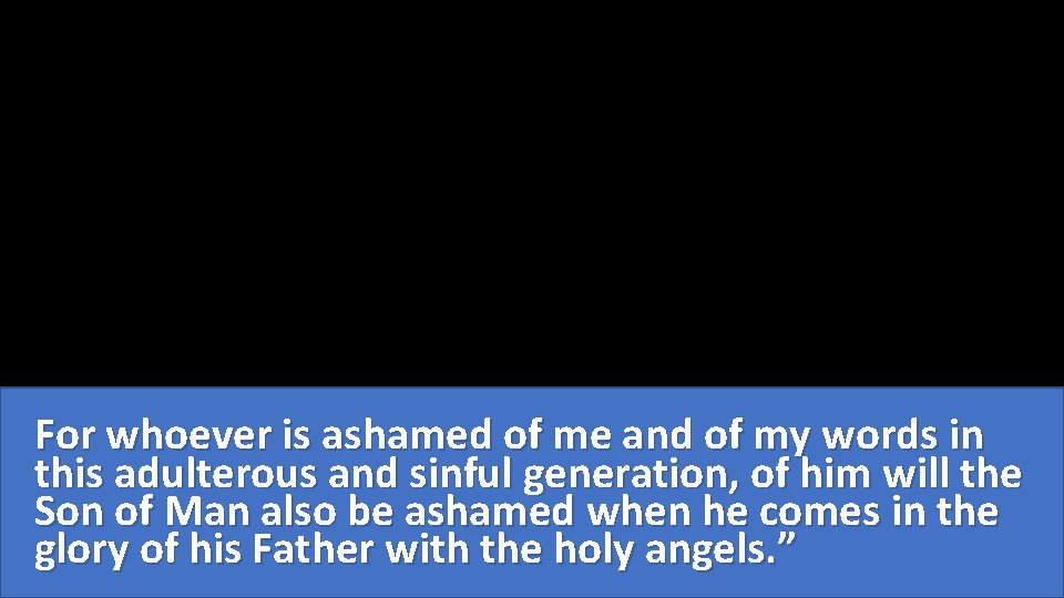 For whoever is ashamed of me and of my words in this adulterous and