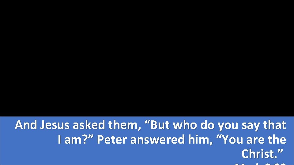 And Jesus asked them, “But who do you say that I am? ” Peter