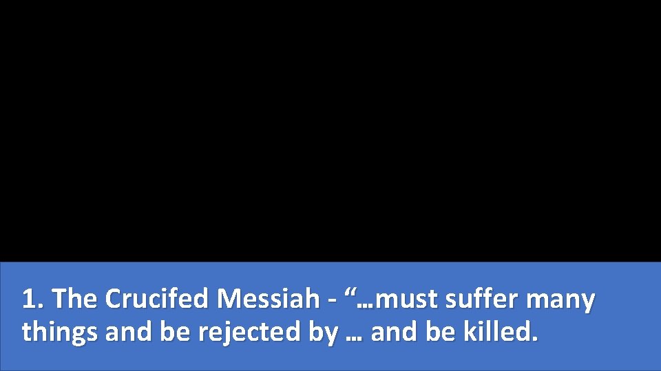 1. The Crucifed Messiah - “…must suffer many things and be rejected by …