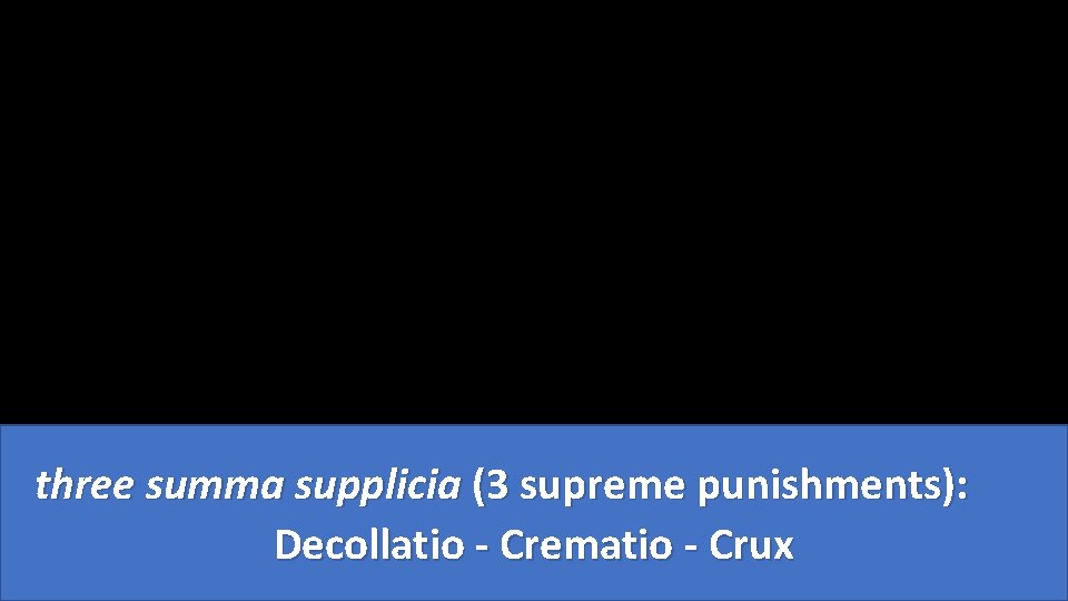 three summa supplicia (3 supreme punishments): Decollatio - Crematio - Crux 