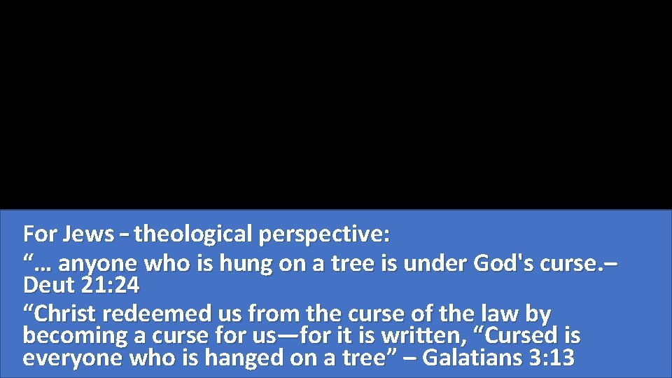 For Jews – theological perspective: “… anyone who is hung on a tree is