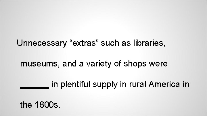 Unnecessary “extras” such as libraries, museums, and a variety of shops were ______ in