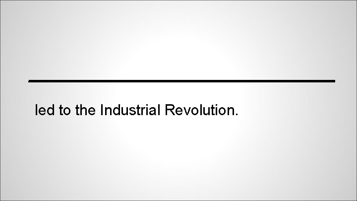 ___________________ led to the Industrial Revolution. 