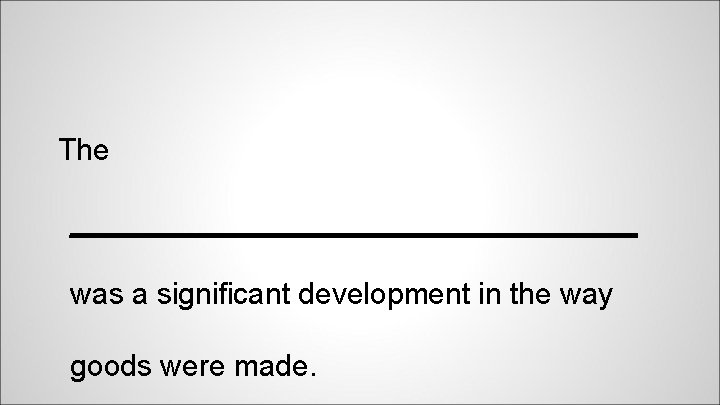 The _________________ was a significant development in the way goods were made. 