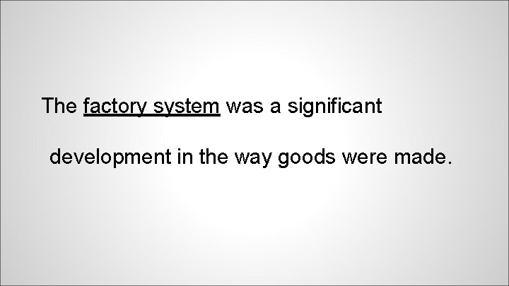 The factory system was a significant development in the way goods were made. 