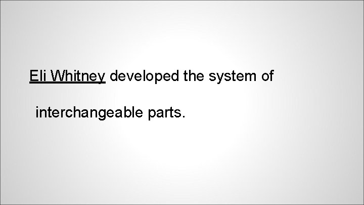 Eli Whitney developed the system of interchangeable parts. 