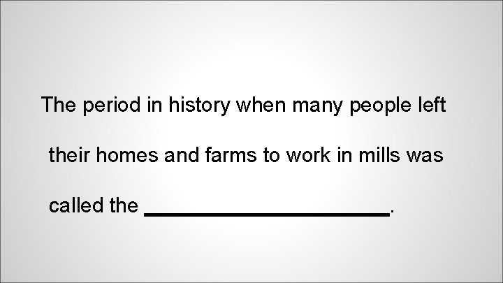 The period in history when many people left their homes and farms to work