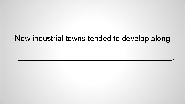 New industrial towns tended to develop along __________________. 