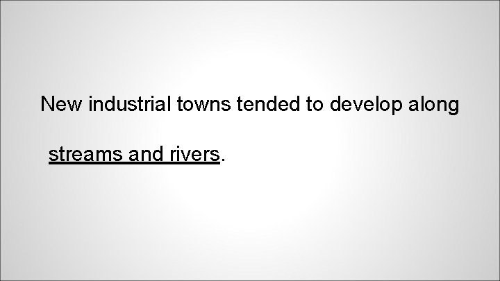 New industrial towns tended to develop along streams and rivers. 